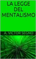 Ebook La Legge del mentalismo di A. Victor Segno edito da P