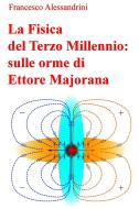 Ebook La Fisica del Terzo Millennio: sulle orme di Ettore Majorana di Alessandrini Francesco edito da ilmiolibro self publishing