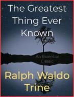Ebook The Greatest Thing Ever Known di Ralph Waldo Trine edito da Andura Publishing