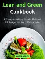 Ebook Lean and Green Cookbook: Kill Hunger and Enjoy Flavorful Meals with 120 Breakfast and Snacks Healthy Recipes di Ambre Daniel edito da Ambre Daniel