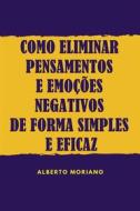 Ebook Como Eliminar Pensamentos E Emoções Negativos De Forma Simples E Eficaz di Alberto Moriano Uceda edito da Alberto Moriano Uceda