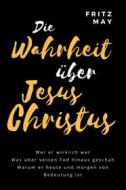 Ebook Die Wahrheit über Jesus Christus di Fritz May edito da Folgen Verlag