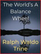 Ebook The World’s A Balance Wheel di Ralph Waldo Trine edito da Andura Publishing