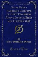 Ebook Sharp Eyes a Rambler's Calendar of Fifty-Two Weeks Among Insects, Birds and Flowers, 1896 di Wm, Hamilton Gibson edito da Forgotten Books