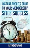 Ebook Instant Profits Guide to Your Membership Sites Success di Raymond Wayne edito da Publisher s21598