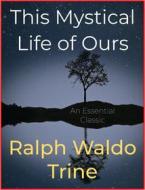 Ebook This Mystical Life of Ours di Ralph Waldo Trine edito da Andura Publishing