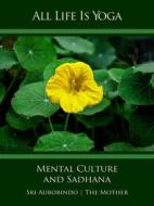 Ebook All Life Is Yoga: Mental Culture and Sadhana di Sri Aurobindo, The (d.i. Mira Alfassa) Mother edito da Sri Aurobindo Digital Edition