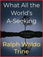 Ebook What All the World’s A-Seeking di Ralph Waldo Trine edito da Andura Publishing