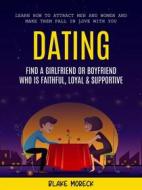 Ebook Dating: Find A Girlfriend or Boyfriend Who Is Faithful, Loyal & Supportive (Learn How To Attract Men And Women and Make Them Fall In Love With You) di Blake Moreck edito da Blake Moreck