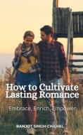 Ebook How to Cultivate Lasting Romance: Embrace, Enrich, Empower di Ranjot Singh Chahal edito da Rana Books
