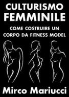Ebook Culturismo Femminile. Come costruire un corpo da Fitness Model. di Mirco Mariucci edito da Mirco Mariucci
