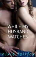 Ebook While My Husband Watches di Nixie Fairfax edito da Nixie Fairfax