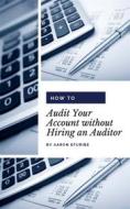 Ebook How to Audit Your Account without Hiring an Auditor di Aaron Efuribe edito da Publiseer