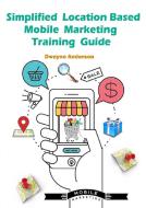 Ebook Simplified Location Based Mobile Marketing Training Guide di Dwayne Anderson edito da Dwayne Anderson