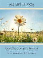 Ebook All Life Is Yoga: Control of the Speech di Sri Aurobindo, The (d.i. Mira Alfassa) Mother edito da Sri Aurobindo Digital Edition