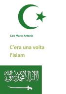 Ebook C'era una volta l'Islam di Caio Marco Antonio edito da Youcanprint