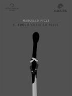 Ebook Il Fuoco Sotto La Pelle di Marcello Pezzi edito da Antonio Tombolini Editore