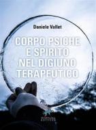 Ebook Corpo Psiche e Spirito nel digiuno terapeutico di Danele Vallet edito da Fontana Editore