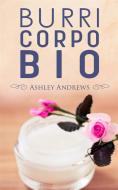 Ebook Burri Corpo Bio - Ricette Per Nutrire E Idratare La Pelle In Modo Semplice E Naturale di Ashley Andrews edito da Babelcube Inc.