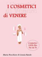 Ebook I Cosmetici di Venere (Trattamenti Professionali cosmetici fai da te) di Maria Nocchiero edito da Maria Nocchiero