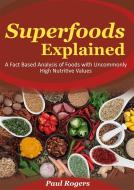 Ebook Superfoods Explained: A Fact Based Analysis of Foods with Uncommonly High Nutritive Values di Paul Rogers edito da Paul Rogers