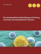 Ebook Die homöopathische Behandlung und Heilung von Krebs und metastasierten Tumoren di Jens Wurster edito da Books on Demand