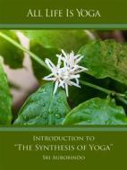 Ebook All Life Is Yoga: Introduction to “The Synthesis of Yoga” di Sri Aurobindo edito da Sri Aurobindo Digital Edition