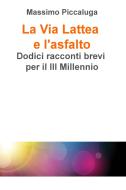 Ebook La Via Lattea e l'asfalto di piccaluga massimo edito da ilmiolibro self publishing