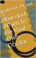 Ebook How and When to Be Your Own Doctor di Steve Solomon edito da Kore Enterprises