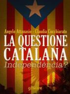 Ebook La questione catalana. Independència? di Angelo Attanasio, Claudia Cucchiarato edito da goWare
