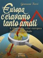 Ebook Europa: c’eravamo tanto amati. Il film della crisi europea nella crisi globale di Giovanni Ferri edito da goWare