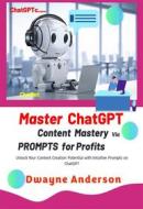 Ebook Master ChatGPT - Content Mastery Via Prompt for Profits di Dwayne Anderson edito da Publisher s21598
