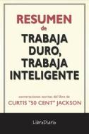 Ebook Trabaja Duro, Trabaja Inteligente de Curtis "50 Cent" Jackson: Conversaciones Escritas di LibroDiario edito da LibroDiario