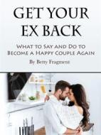 Ebook Get Your Ex Back di Betty Fragment edito da Anonymous