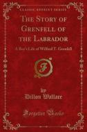 Ebook The Story of Grenfell of the Labrador di Dillon Wallace edito da Forgotten Books
