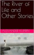Ebook The River of Life and Other Stories di Alexander Kuprin edito da iOnlineShopping.com