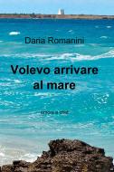 Ebook Volevo arrivare al mare di Romanini Daria edito da ilmiolibro self publishing