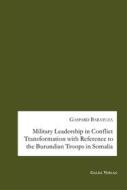 Ebook Military Leadership in Conflict Transformation with Reference to the Burundian Troops in Somalia di Gaspard Baratuza edito da Books on Demand