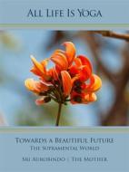 Ebook All Life Is Yoga: Towards a Beautiful Future di Sri Aurobindo, The (d.i. Mira Alfassa) Mother edito da Sri Aurobindo Digital Edition