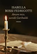 Ebook Amore mio uccidi Garibaldi di Isabella Bossi Fedrigotti edito da Longanesi
