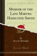 Ebook Memoir of the Late Martha Hazeltine Smith di Sarah Sleeper edito da Forgotten Books