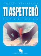 Ebook Ti Aspetterò: Una Storia d'Amore, oltre l'Amore di Peter Osyn edito da Dario Abate Editore
