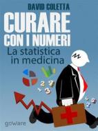 Ebook Curare con i numeri. La statistica in medicina, saper prescrivere sulla base dei dati di David Coletta edito da goWare