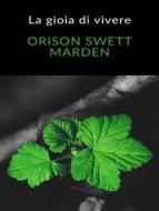 Ebook La gioia di vivere (tradotto) di Orison Swett Marden edito da Anna Ruggieri
