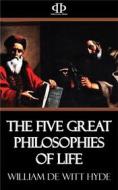 Ebook The Five Great Philosophies of Life di William De Witt Hyde edito da Perennial Press