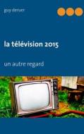 Ebook la télévision 2015 di Guy Deruer edito da Books on Demand
