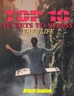 Ebook Top I0 Secrets to a Stress-Free Life di Kristy Jenkins edito da Publisher s21598