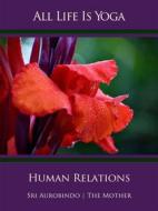 Ebook All Life Is Yoga: Human Relations di Sri Aurobindo, The (d.i. Mira Alfassa) Mother edito da Sri Aurobindo Digital Edition