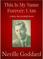 Ebook This Is My Name Forever: I Am di Neville Goddard edito da Andura Publishing