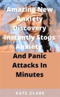 Ebook Amazing New Anxiety Discovery Instantly Stops Anxiety  And Panic Attacks In Minutes di Kate Clark edito da Faith Oyama